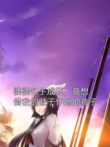 婆婆忆子成狂，竟想借我的肚子怀她的孩子
