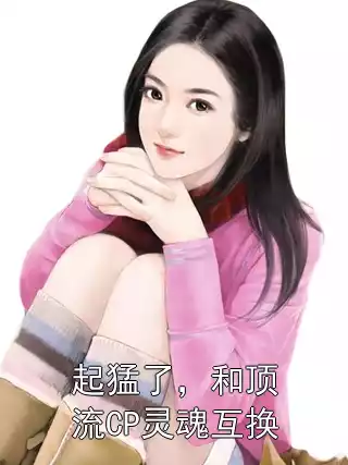 起猛了，和顶流CP灵魂互换小说
