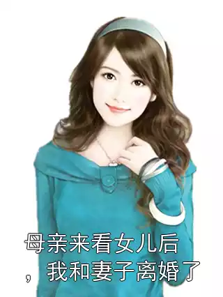 母亲来看女儿后，我和妻子离婚了