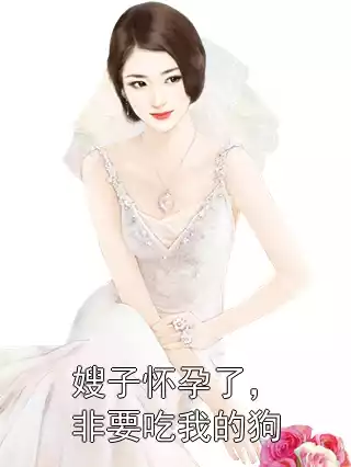 嫂子怀孕了，非要吃我的狗小说