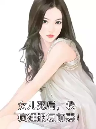 女儿死后，我疯狂报复前妻！小说