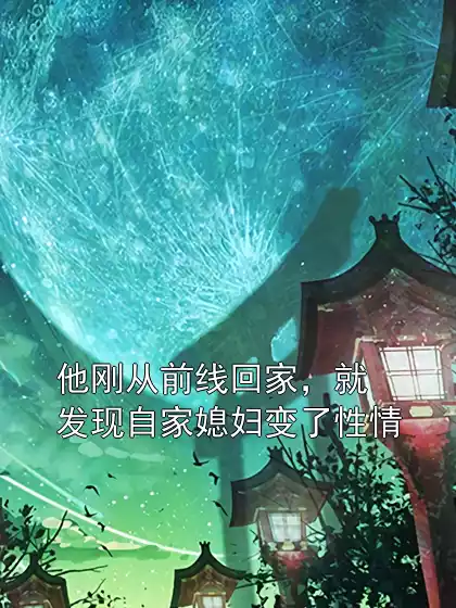他刚从前线回家，就发现自家媳妇变了性情小说