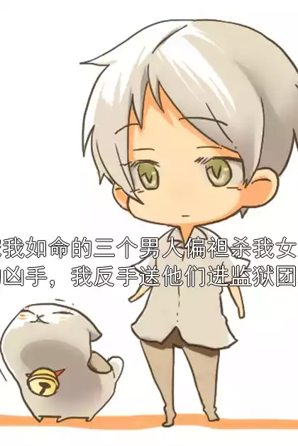 宠我如命的三个男人偏袒杀我女儿的凶手，我反手送他们进监狱团聚