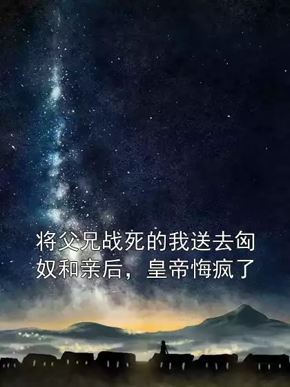 将父兄战死的我送去匈奴和亲后，皇帝悔疯了