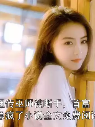 祖传巫师被断手，首富急疯了小说全文免费阅读小说