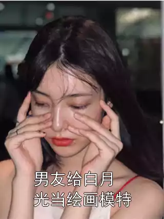 男友给白月光当绘画模特小说