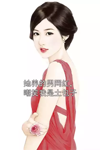 她养的男网红，嘲笑我是土包子