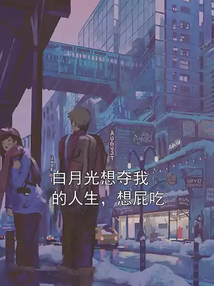 白月光想夺我的人生，想屁吃