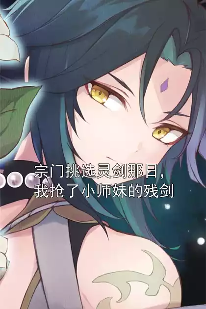 宗门挑选灵剑那日，我抢了小师妹的残剑小说