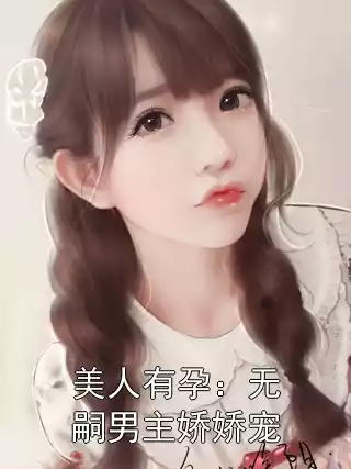 美人有孕：无嗣男主娇娇宠小说