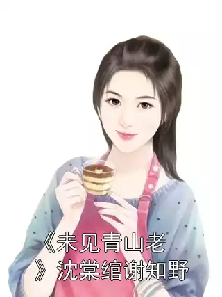 《未见青山老》沈棠绾谢知野小说