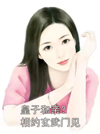 皇子和亲？相约玄武门见小说