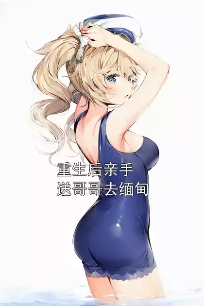 重生后亲手送哥哥去缅甸小说