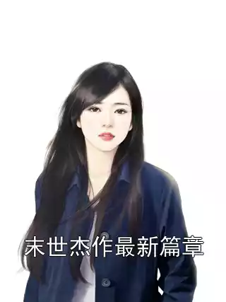 末世杰作最新篇章小说