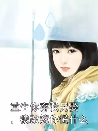 重生你弃我另娶，我改嫁你慌什么