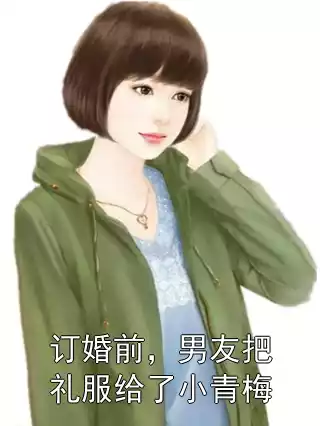 订婚前，男友把礼服给了小青梅小说