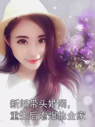 新郎带头婚闹，重生后虐爆他全家小说
