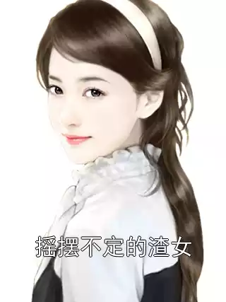 摇摆不定的渣女小说