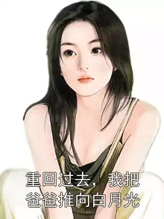 重回过去，我把爸爸推向白月光