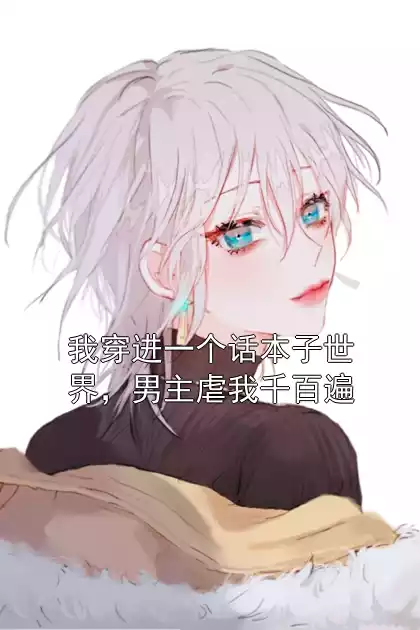 我穿进一个话本子世界，男主虐我千百遍小说