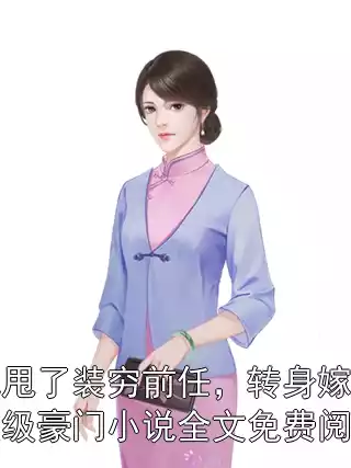 她甩了装穷前任，转身嫁入顶级豪门小说全文免费阅读小说