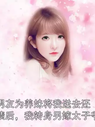 男友为养妹将我送去还债后，我转身另嫁太子爷