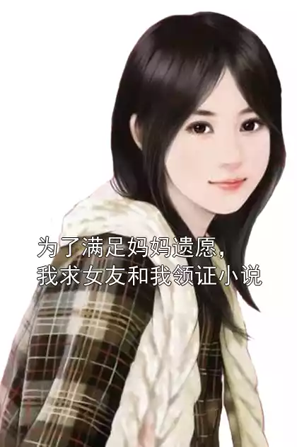 为了满足妈妈遗愿，我求女友和我领证小说全文阅读 慕晚卿林默贺鸿飞李清然免费阅读