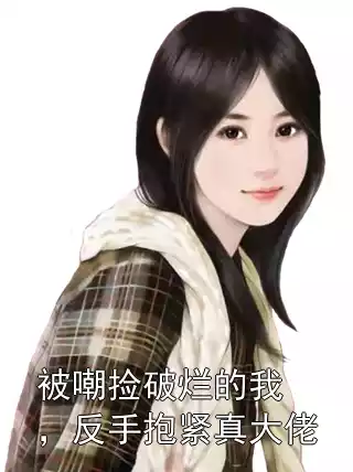 被嘲捡破烂的我，反手抱紧真大佬小说