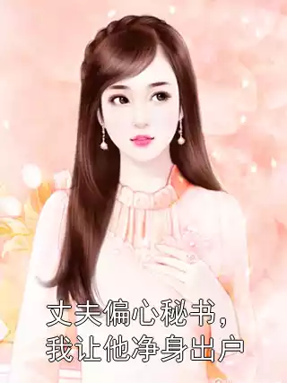 丈夫偏心秘书，我让他净身出户小说