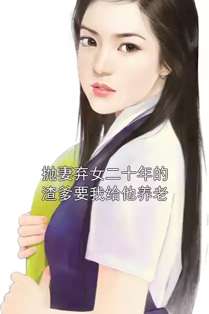 抛妻弃女二十年的渣爹要我给他养老小说