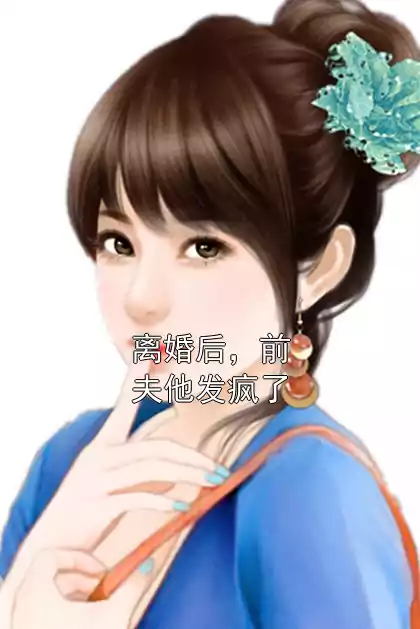 离婚后，前夫他发疯了小说