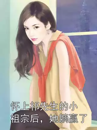 怀上祁先生的小祖宗后，她躺赢了小说
