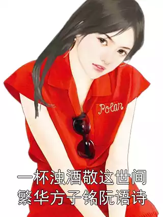一杯浊酒敬这世间繁华方子铭阮语诗小说