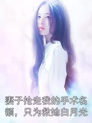 妻子抢走我的手术名额，只为救她白月光