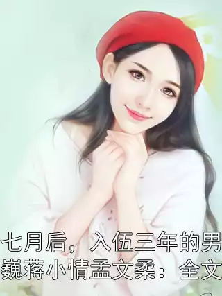 我怀胎七月后，入伍三年的男友回来了顾千巍蒋小情孟文柔：全文+番外小说