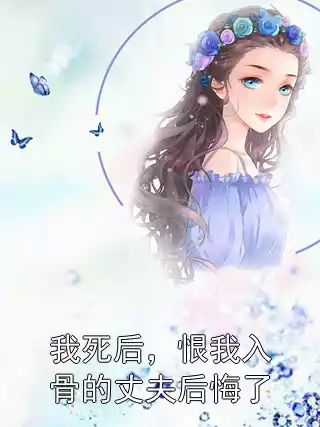 我死后，恨我入骨的丈夫后悔了小说