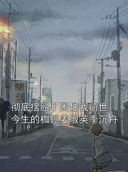 彻底摆脱了困住我前世今生的枷锁姜淑英季沉舟