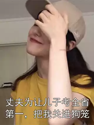 丈夫为让儿子考全省第一，把我关进狗笼小说