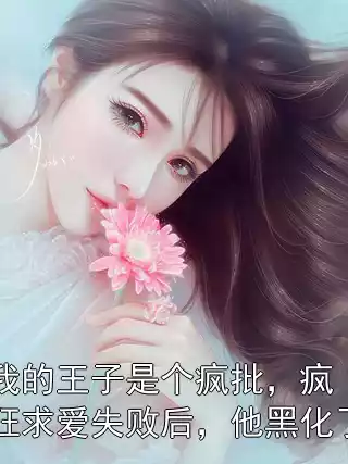 我的王子是个疯批，疯狂求爱失败后，他黑化了小说