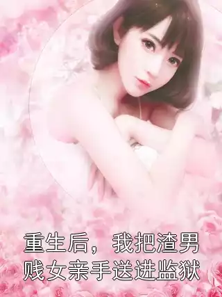 重生后，我把渣男贱女亲手送进监狱小说