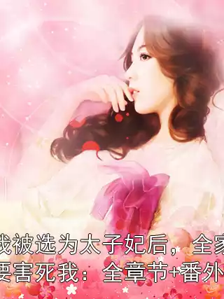 我被选为太子妃后，全家要害死我：全章节+番外小说
