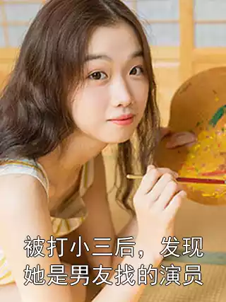 被打小三后，发现她是男友找的演员小说