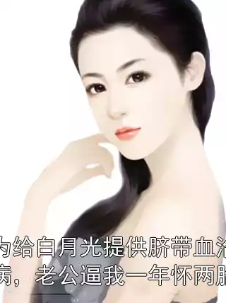 为给白月光提供脐带血治病，老公逼我一年怀两胎小说