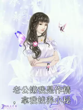 老公嫌我是作精，拿我钱养小秘小说