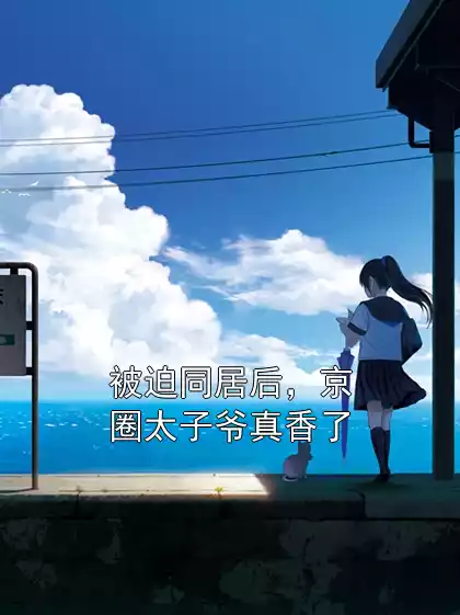被迫同居后，京圈太子爷真香了小说