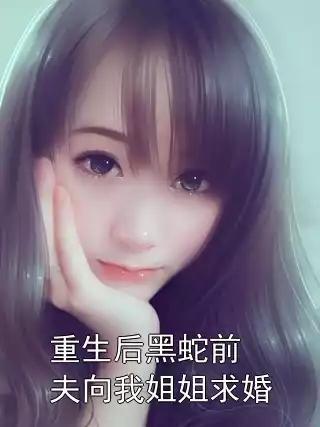 重生后黑蛇前夫向我姐姐求婚小说