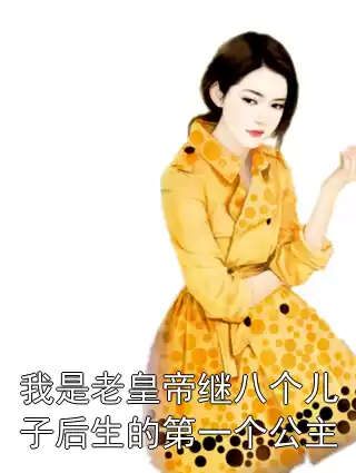 我是老皇帝继八个儿子后生的第一个公主小说