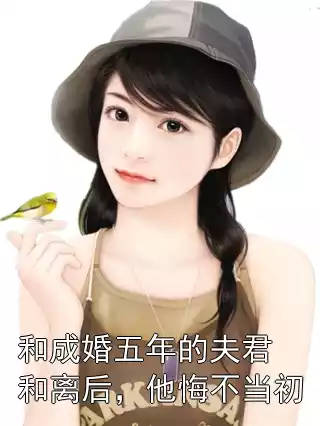 和成婚五年的夫君和离后，他悔不当初