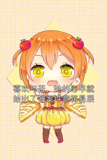 喜欢与否，她的心早就给出了答案许意蒋易辰