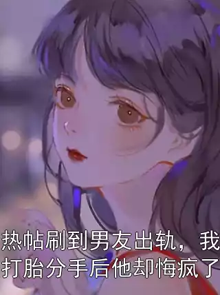 热帖刷到男友出轨，我打胎分手后他却悔疯了小说